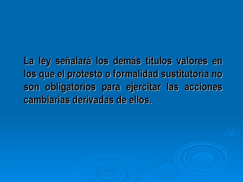 La ley señalará los demás títulos valores en los que el protesto o formalidad sustitutoria no son obligatorios para ejercitar las acciones cambiarias derivadas de ellos.