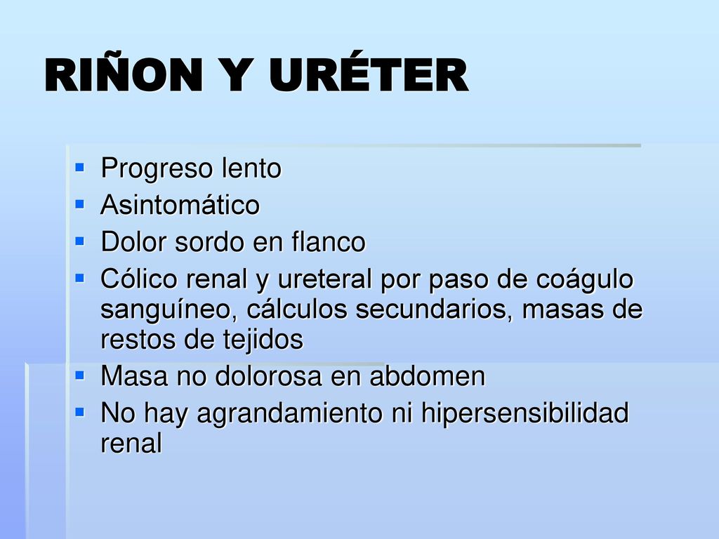 RIÑON Y URÉTER Progreso lento Asintomático Dolor sordo en flanco