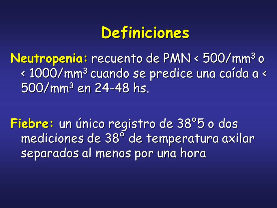 Definiciones Neutropenia: recuento de PMN < 500/mm3 o < 1000/mm3 cuando se predice una caída a < 500/mm3 en hs.