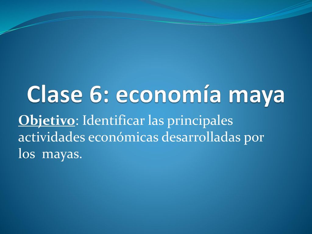 Clase 6: economía maya Objetivo: Identificar las principales actividades económicas desarrolladas por los mayas.