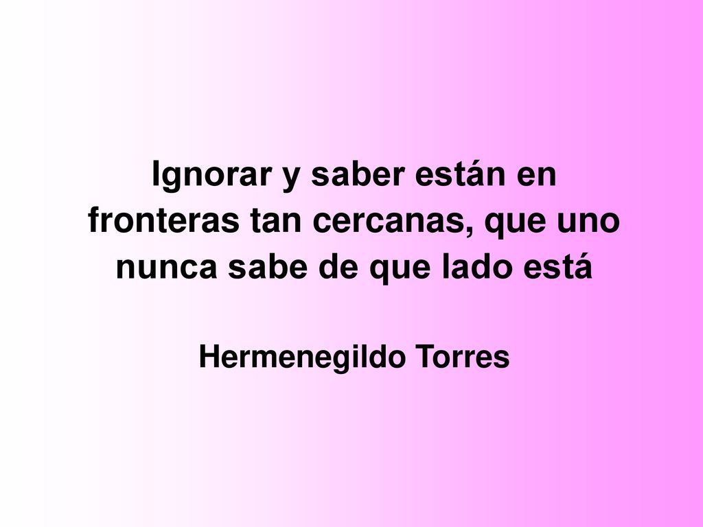 Ignorar y saber están en fronteras tan cercanas, que uno nunca sabe de que lado está