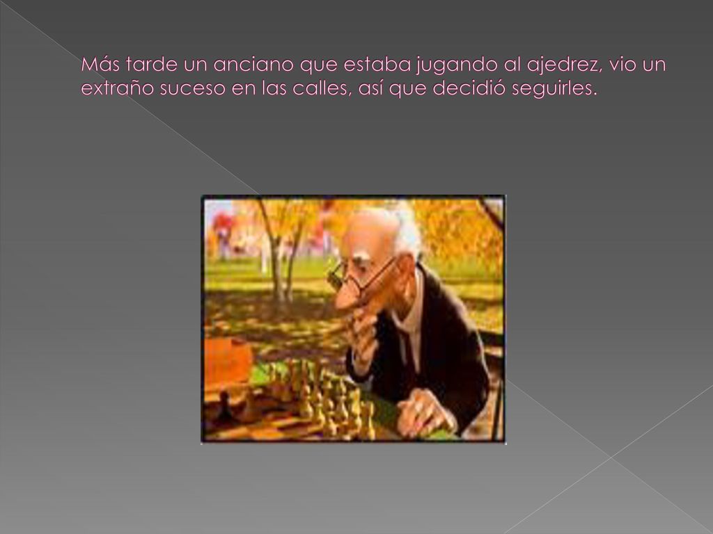 Más tarde un anciano que estaba jugando al ajedrez, vio un extraño suceso en las calles, así que decidió seguirles.