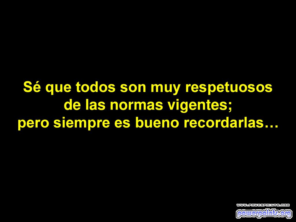 Sé que todos son muy respetuosos de las normas vigentes; pero siempre es bueno recordarlas…