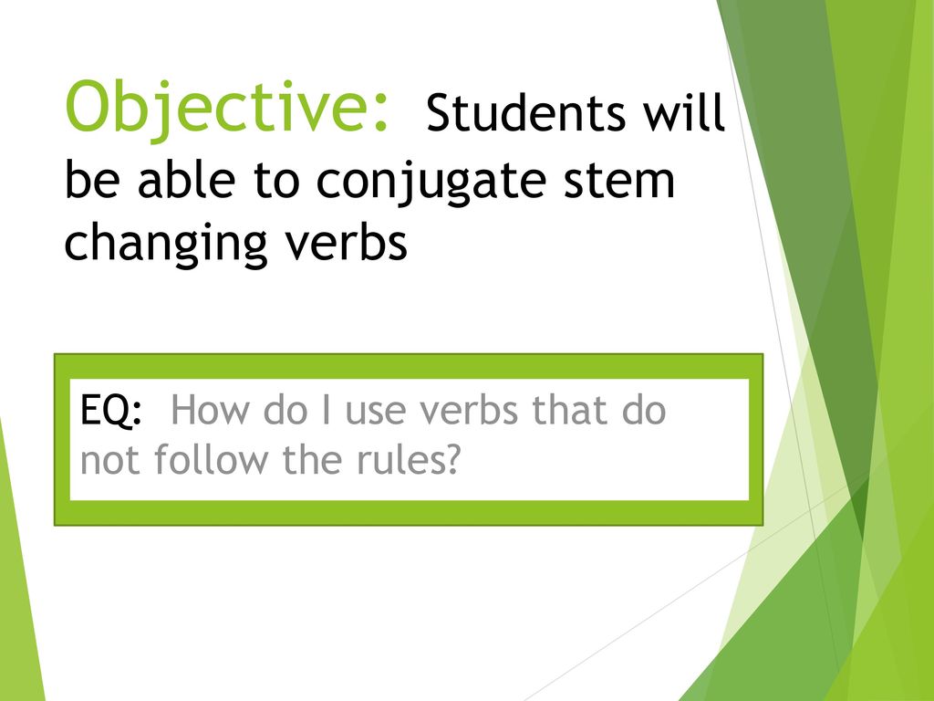 Objective: Students will be able to conjugate stem changing verbs