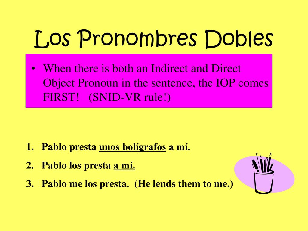 Los Pronombres Dobles When there is both an Indirect and Direct Object Pronoun in the sentence, the IOP comes FIRST! (SNID-VR rule!)