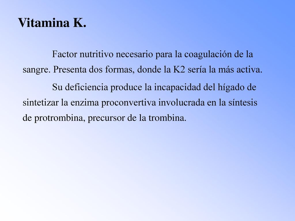 Vitamina K. Factor nutritivo necesario para la coagulación de la sangre. Presenta dos formas, donde la K2 sería la más activa.