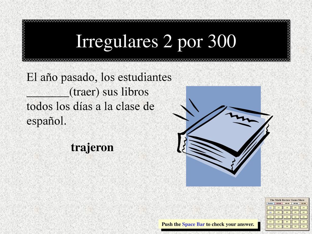 Irregulares 2 por 300 El año pasado, los estudiantes _______(traer) sus libros todos los días a la clase de español.