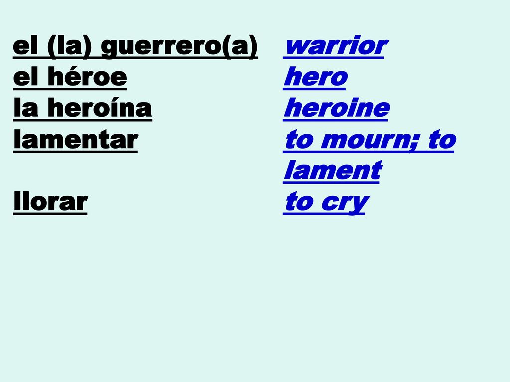 el (la) guerrero(a) warrior. el héroe. hero. la heroína. heroine. lamentar. to mourn; to lament.