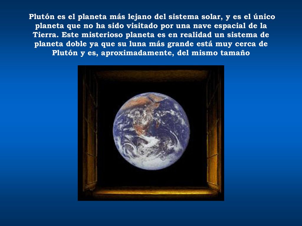 Plutón es el planeta más lejano del sistema solar, y es el único planeta que no ha sido visitado por una nave espacial de la Tierra.