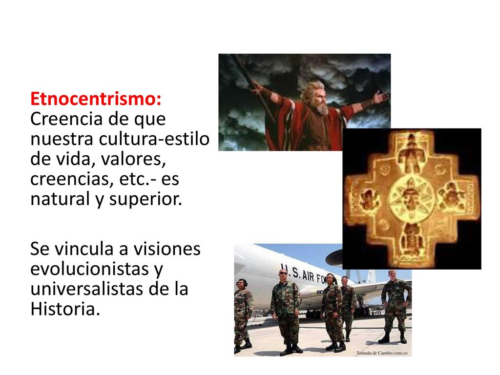 Etnocentrismo: Creencia de que nuestra cultura-estilo de vida, valores, creencias, etc.- es natural y superior.