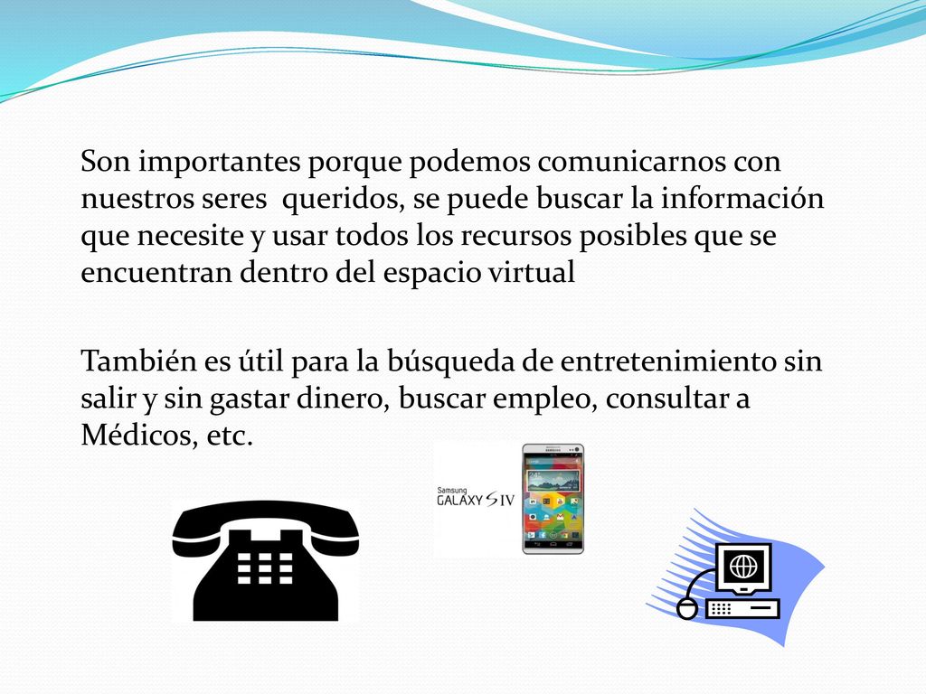 Son importantes porque podemos comunicarnos con nuestros seres queridos, se puede buscar la información que necesite y usar todos los recursos posibles que se encuentran dentro del espacio virtual