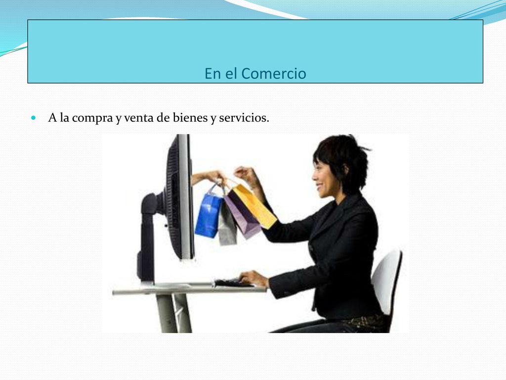 En el Comercio A la compra y venta de bienes y servicios.