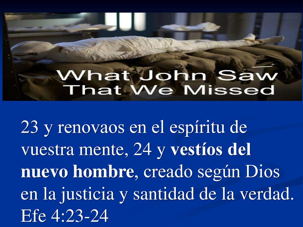 23 y renovaos en el espíritu de vuestra mente, 24 y vestíos del nuevo hombre, creado según Dios en la justicia y santidad de la verdad.