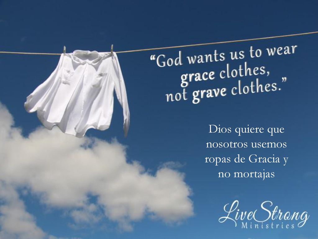 Dios quiere que nosotros usemos ropas de Gracia y no mortajas