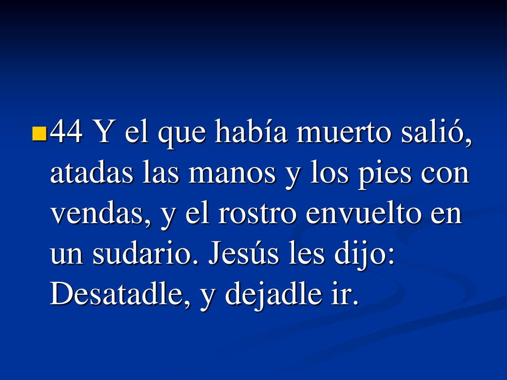 44 Y el que había muerto salió, atadas las manos y los pies con vendas, y el rostro envuelto en un sudario.