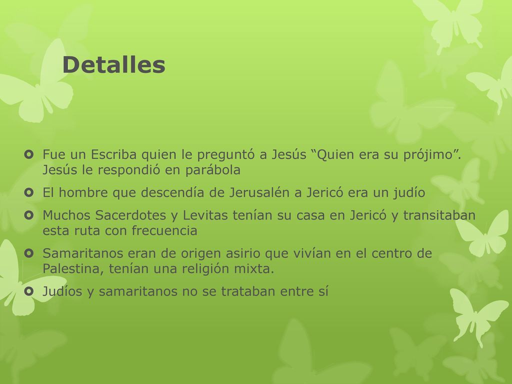 Detalles Fue un Escriba quien le preguntó a Jesús Quien era su prójimo . Jesús le respondió en parábola.