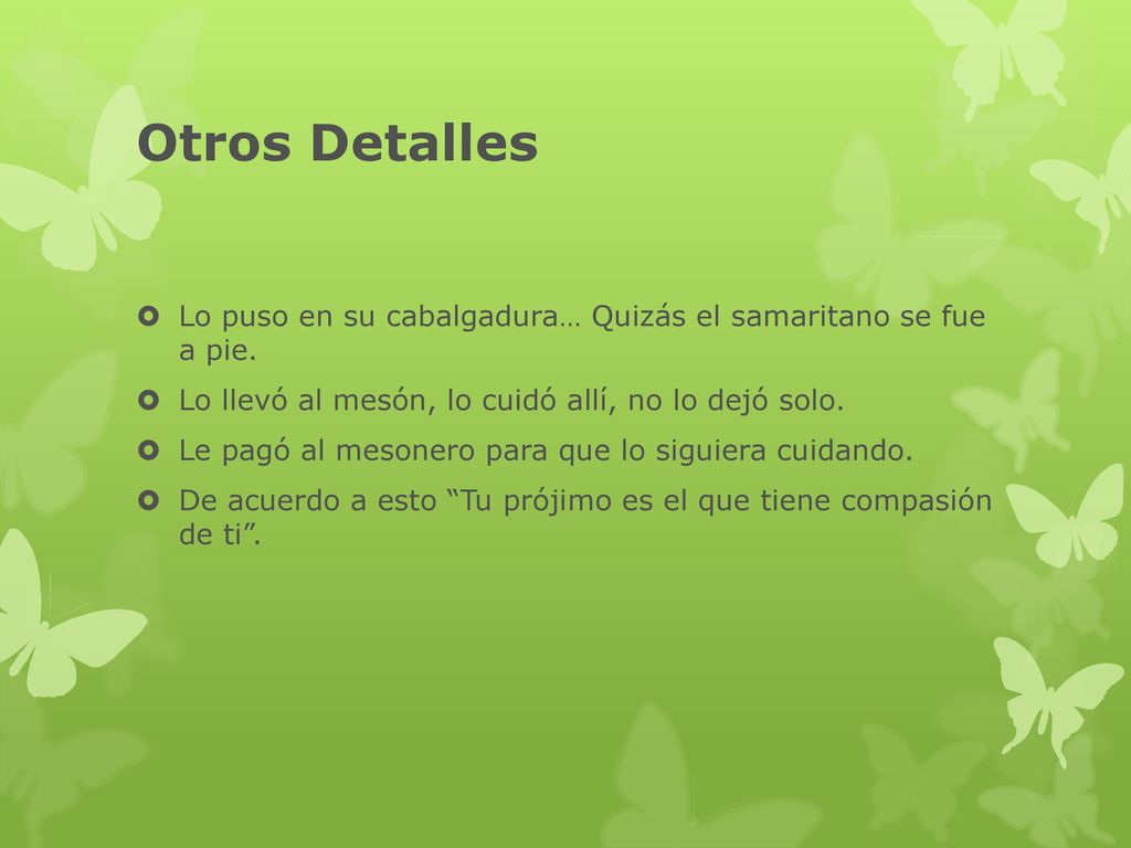 Otros Detalles Lo puso en su cabalgadura… Quizás el samaritano se fue a pie. Lo llevó al mesón, lo cuidó allí, no lo dejó solo.