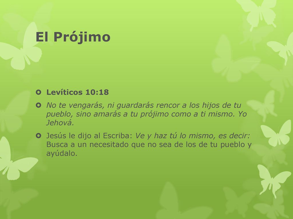 El Prójimo Levíticos 10:18. No te vengarás, ni guardarás rencor a los hijos de tu pueblo, sino amarás a tu prójimo como a ti mismo. Yo Jehová.