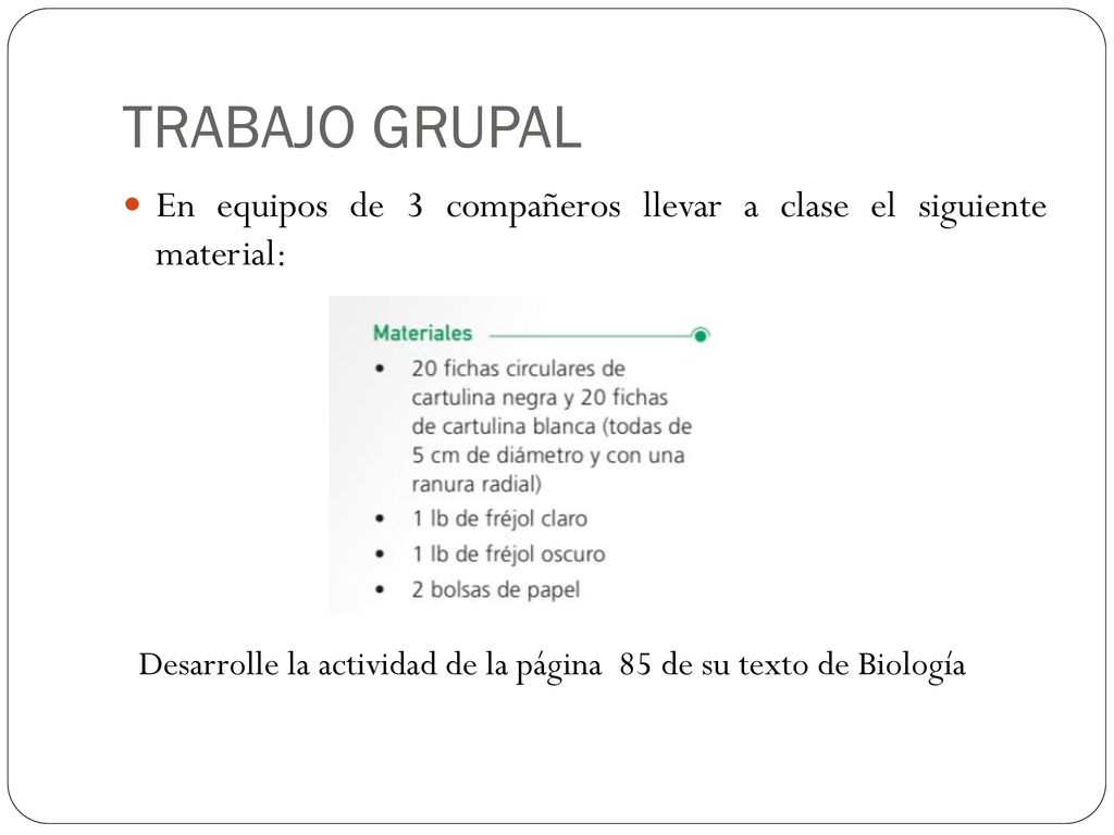 TRABAJO GRUPAL En equipos de 3 compañeros llevar a clase el siguiente material: Desarrolle la actividad de la página 85 de su texto de Biología.