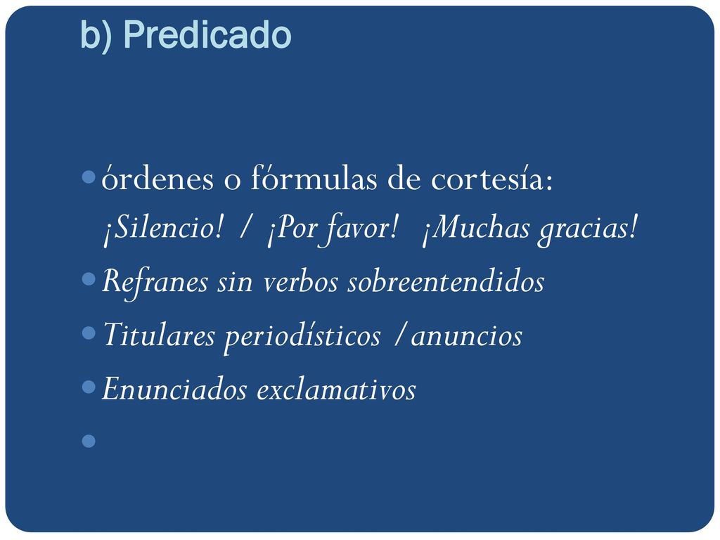 b) Predicado órdenes o fórmulas de cortesía: ¡Silencio! / ¡Por favor! ¡Muchas gracias! Refranes sin verbos sobreentendidos.