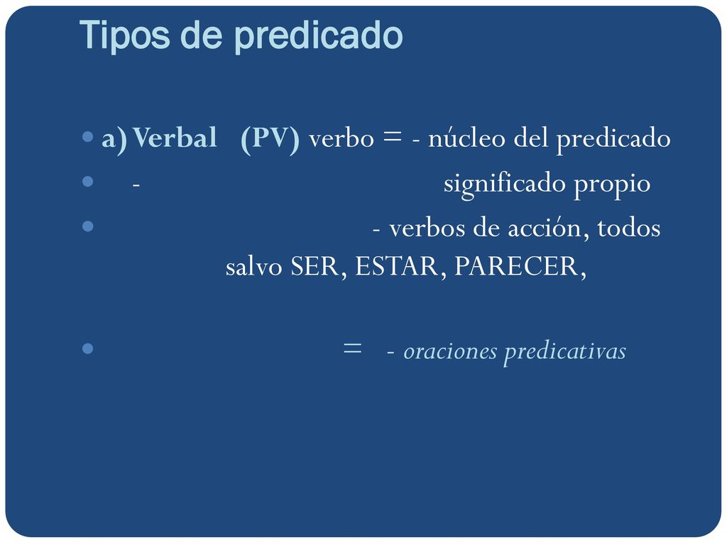 Tipos de predicado a) Verbal (PV) verbo = - núcleo del predicado