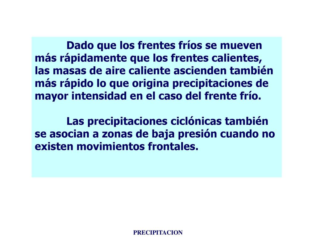 Dado que los frentes fríos se mueven más rápidamente que los frentes calientes, las masas de aire caliente ascienden también más rápido lo que origina precipitaciones de mayor intensidad en el caso del frente frío.