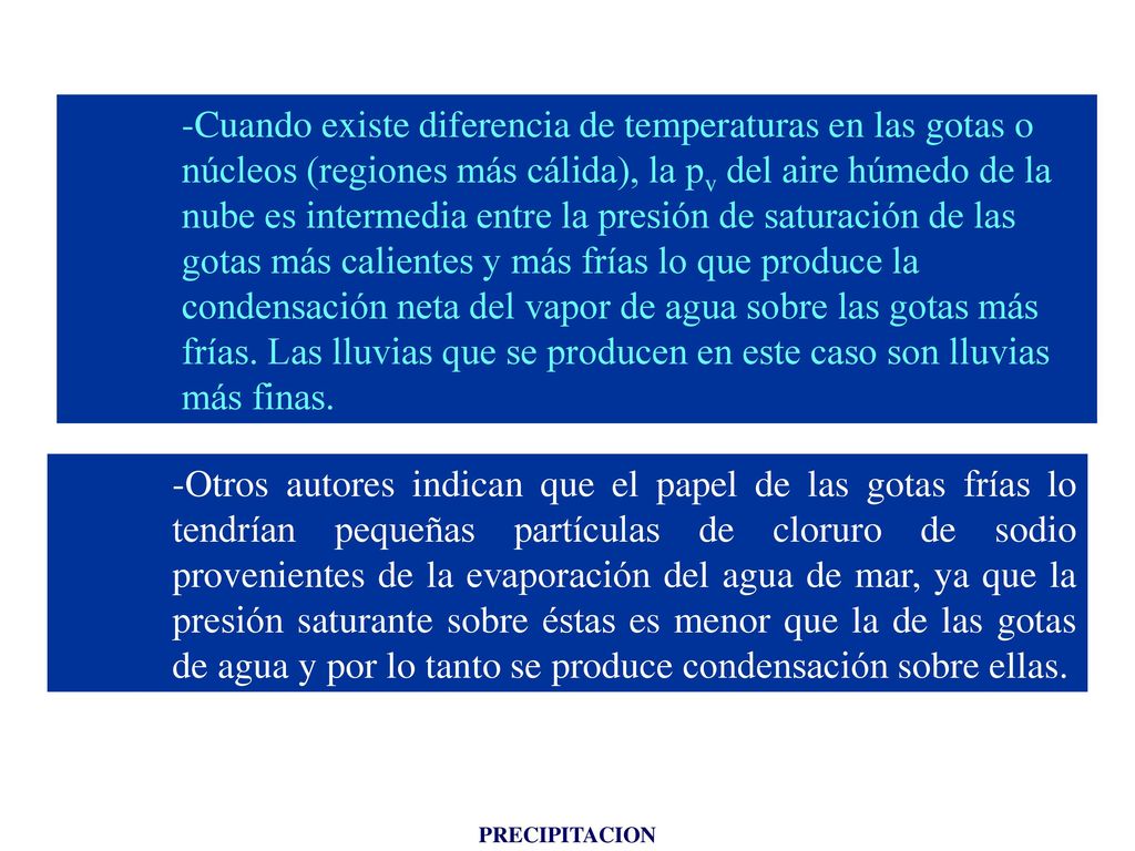 Cuando existe diferencia de temperaturas en las gotas o núcleos (regiones más cálida), la pv del aire húmedo de la nube es intermedia entre la presión de saturación de las gotas más calientes y más frías lo que produce la condensación neta del vapor de agua sobre las gotas más frías. Las lluvias que se producen en este caso son lluvias más finas.
