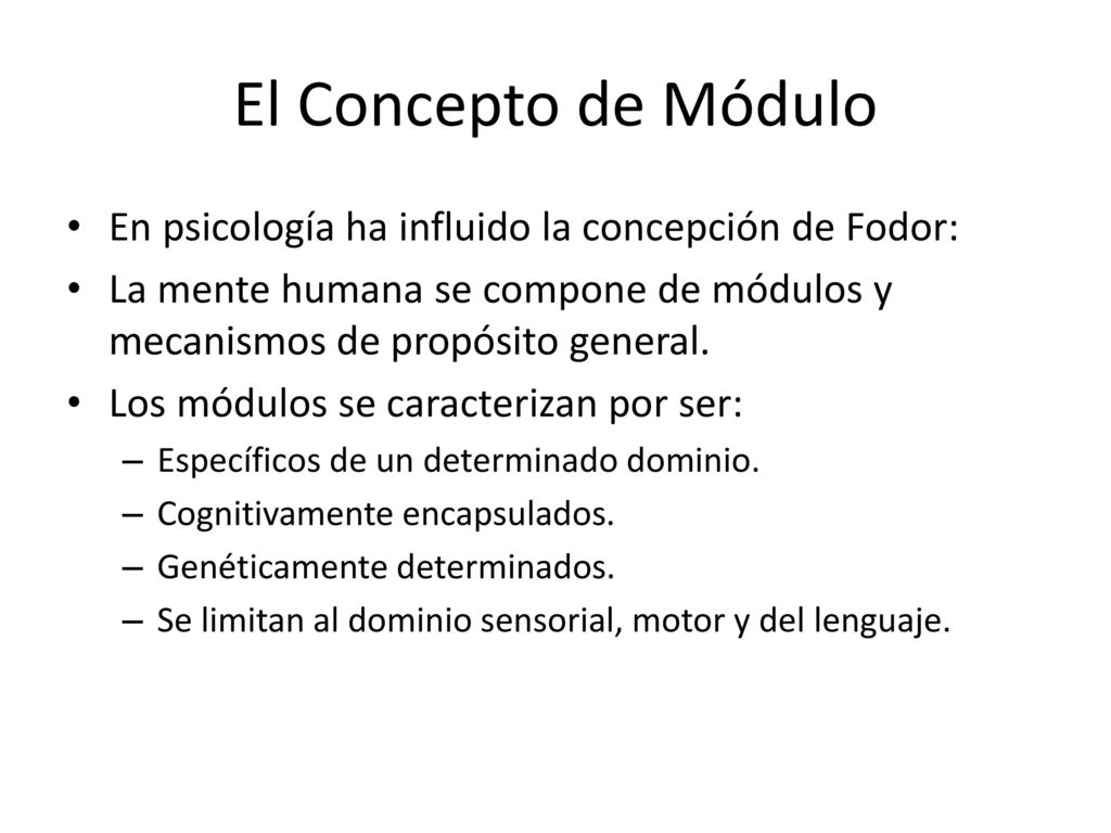 El Concepto de Módulo En psicología ha influido la concepción de Fodor: La mente humana se compone de módulos y mecanismos de propósito general.