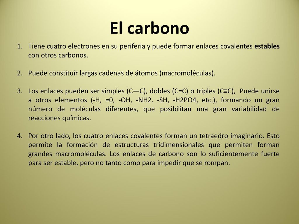 El carbono Tiene cuatro electrones en su periferia y puede formar enlaces covalentes estables con otros carbonos.