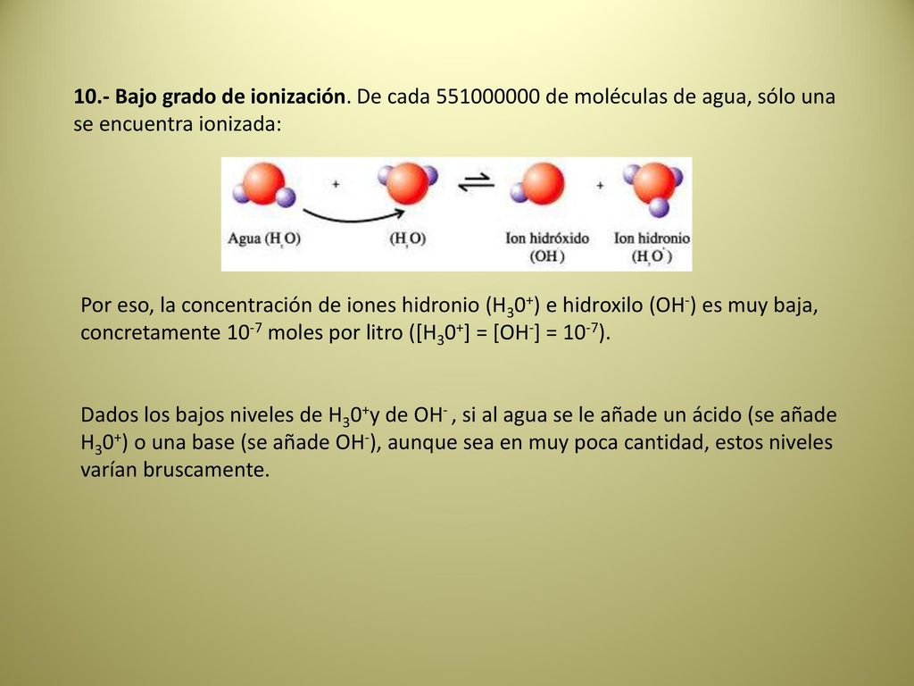 10.- Bajo grado de ionización. De cada de moléculas de agua, sólo una se encuentra ionizada: