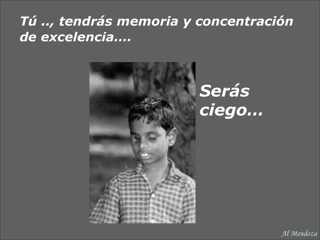 Serás ciego… Tú .., tendrás memoria y concentración de excelencia….