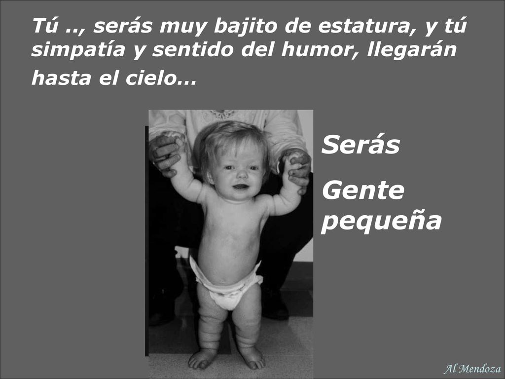 Tú .., serás muy bajito de estatura, y tú simpatía y sentido del humor, llegarán hasta el cielo…