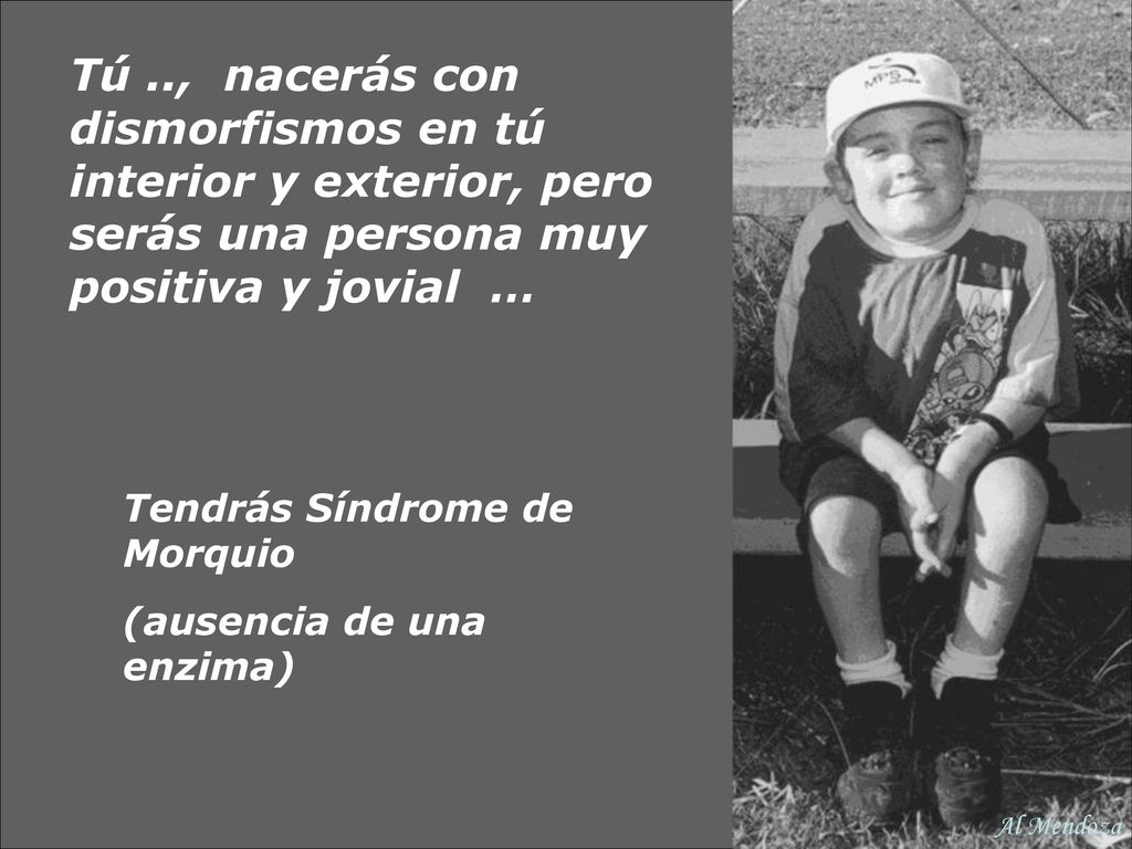 Tú .., nacerás con dismorfismos en tú interior y exterior, pero serás una persona muy positiva y jovial …