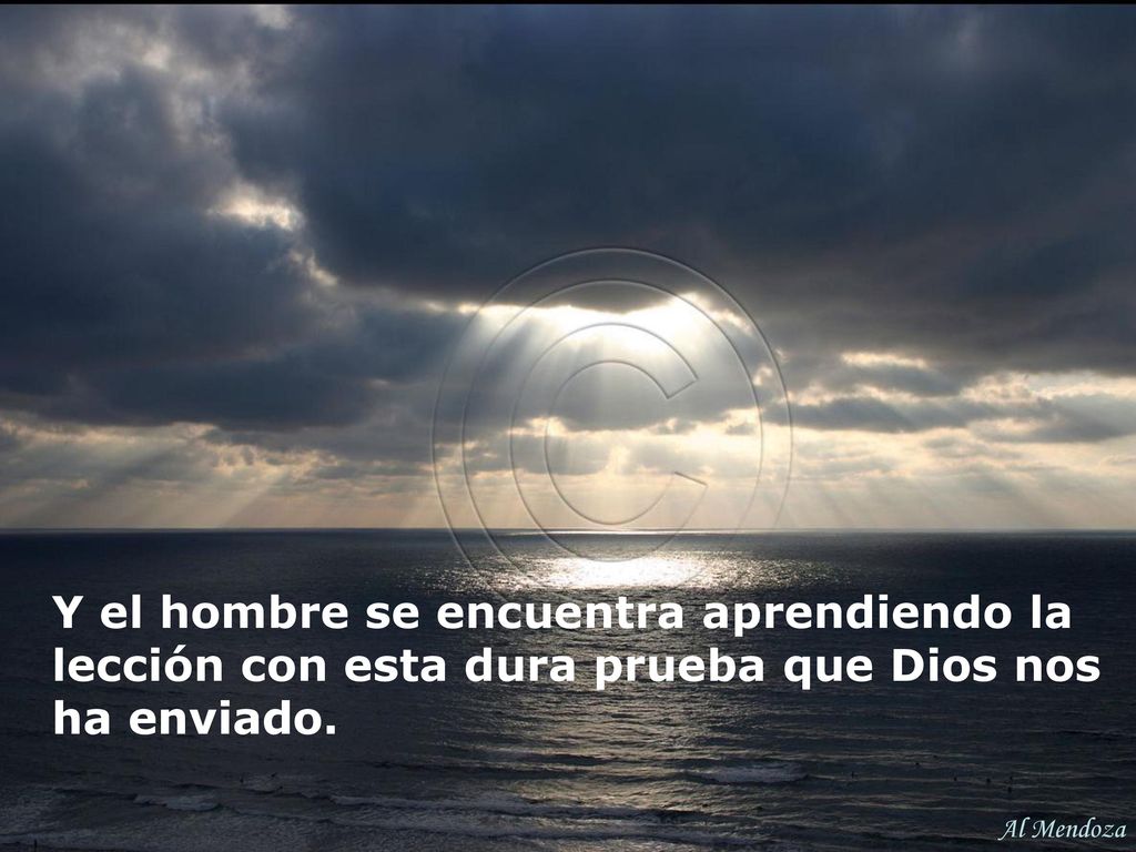 Y el hombre se encuentra aprendiendo la lección con esta dura prueba que Dios nos ha enviado.