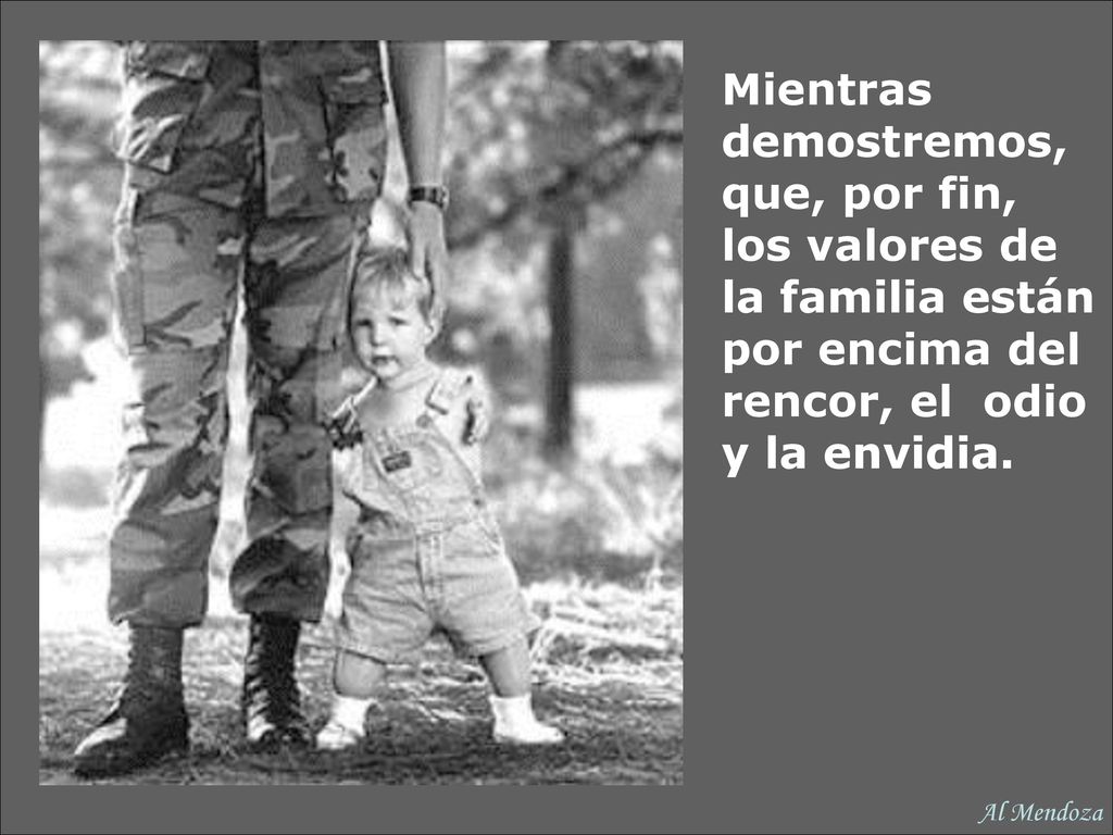 Mientras demostremos, que, por fin, los valores de la familia están por encima del rencor, el odio y la envidia.