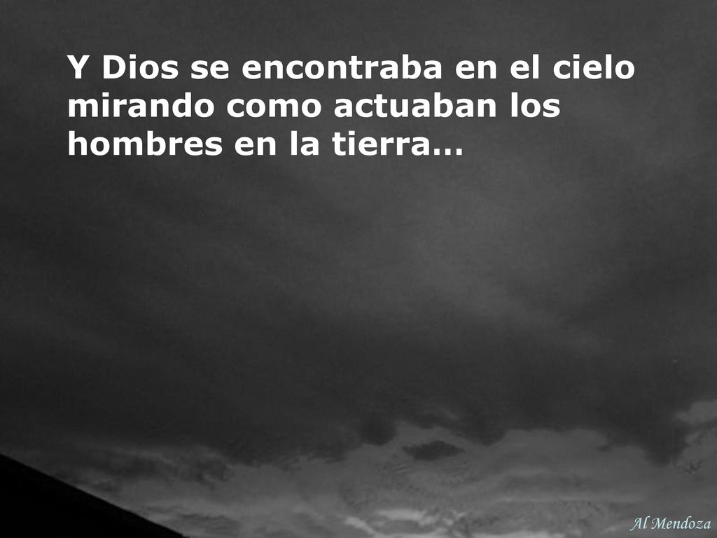 Y Dios se encontraba en el cielo mirando como actuaban los hombres en la tierra…