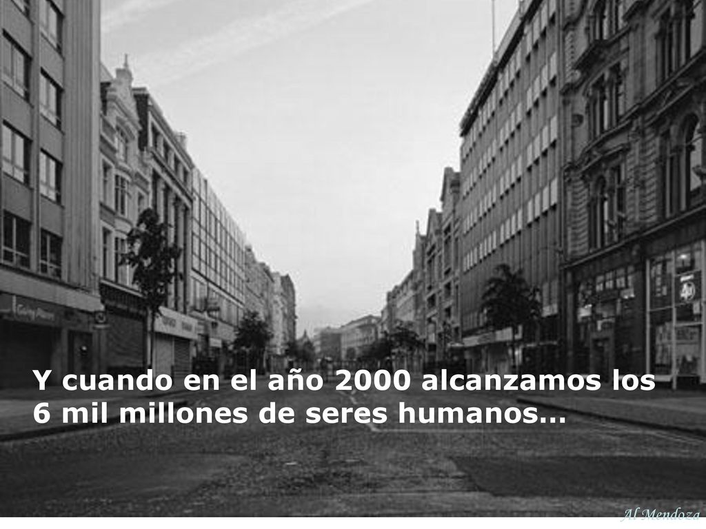 Y cuando en el año 2000 alcanzamos los 6 mil millones de seres humanos…