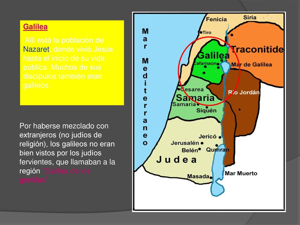 Galilea Allí está la población de Nazaret, donde vivió Jesús hasta el inicio de su vida pública. Muchos de sus discípulos también eran galileos.