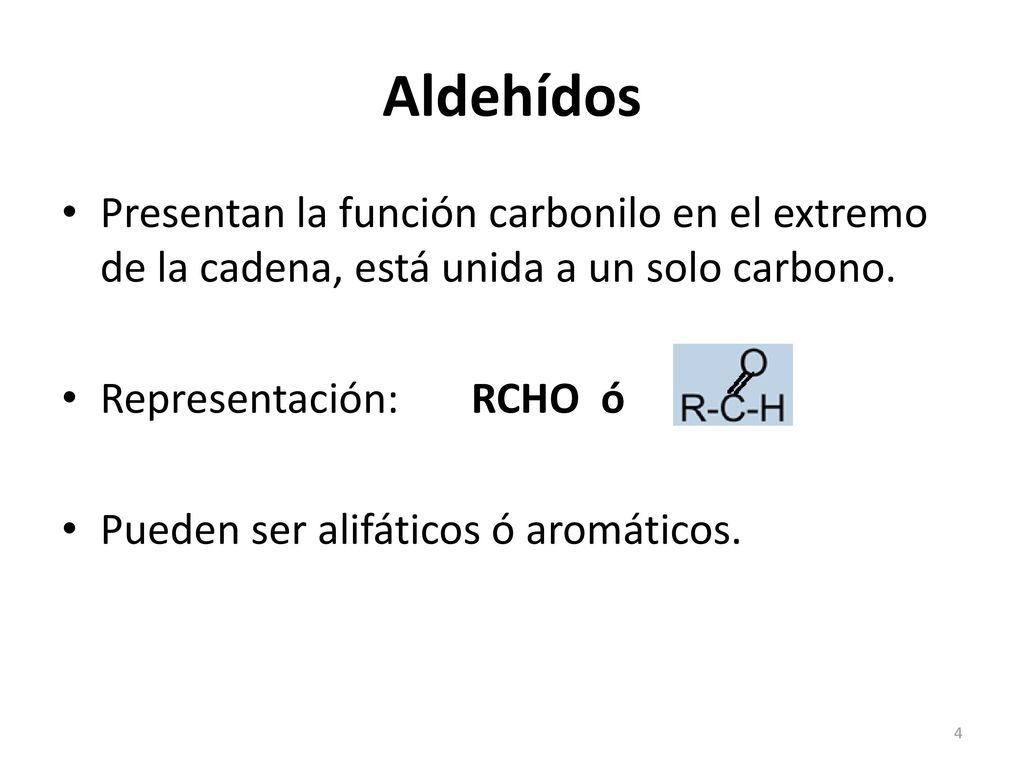 Aldehídos Presentan la función carbonilo en el extremo de la cadena, está unida a un solo carbono. Representación: RCHO ó.
