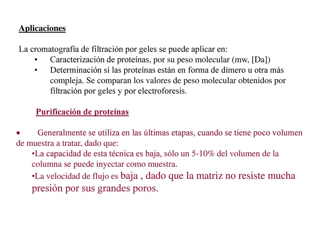 Aplicaciones La cromatografía de filtración por geles se puede aplicar en: Caracterización de proteínas, por su peso molecular (mw, [Da])