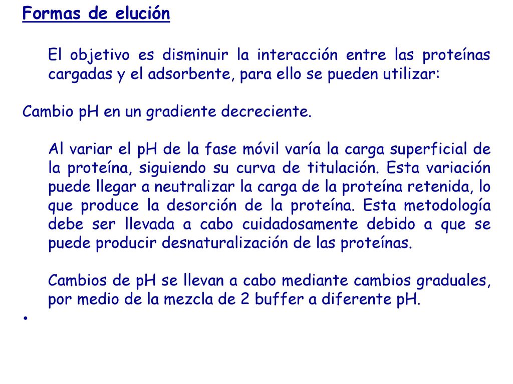Formas de elución El objetivo es disminuir la interacción entre las proteínas cargadas y el adsorbente, para ello se pueden utilizar:
