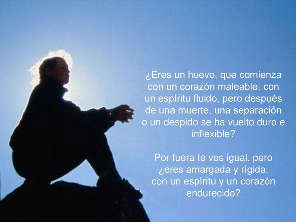 ¿Eres un huevo, que comienza con un corazón maleable, con un espíritu fluido, pero después de una muerte, una separación o un despido se ha vuelto duro e inflexible