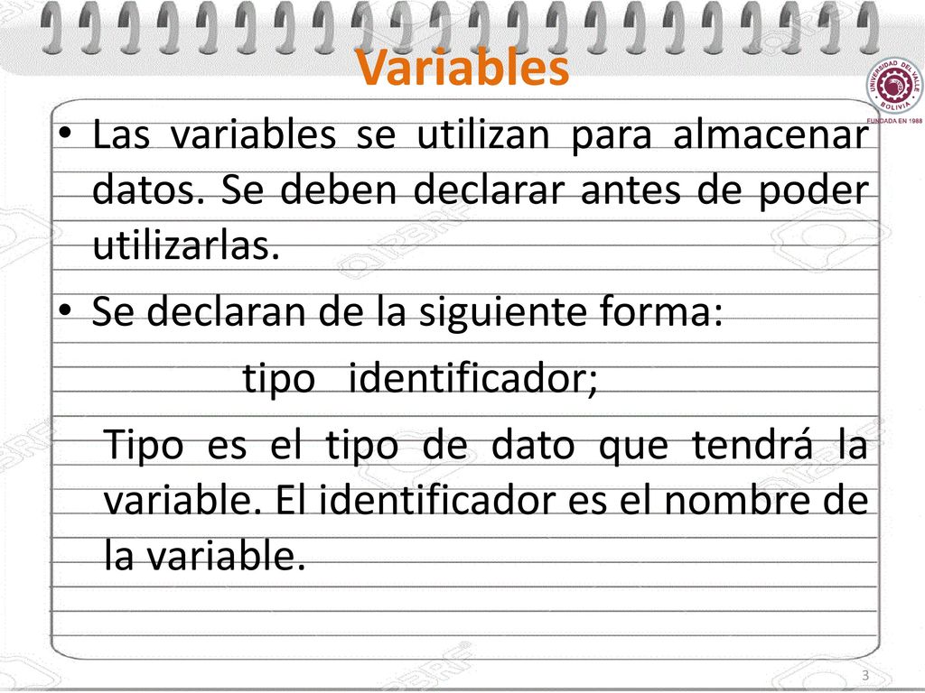 Variables Las variables se utilizan para almacenar datos. Se deben declarar antes de poder utilizarlas.