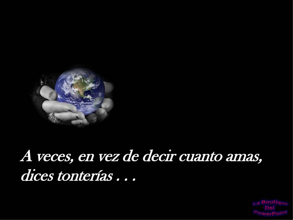 A veces, en vez de decir cuanto amas, dices tonterías . . .