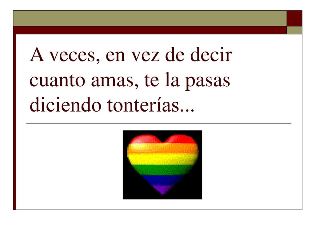 A veces, en vez de decir cuanto amas, te la pasas diciendo tonterías...