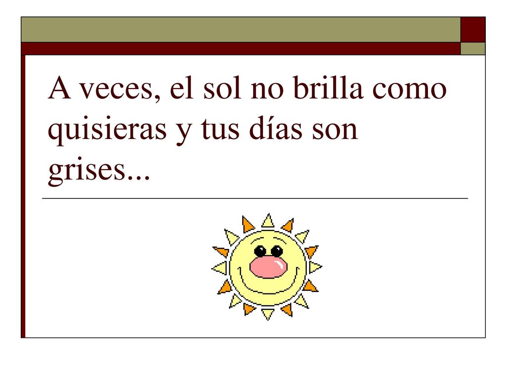 A veces, el sol no brilla como quisieras y tus días son grises...