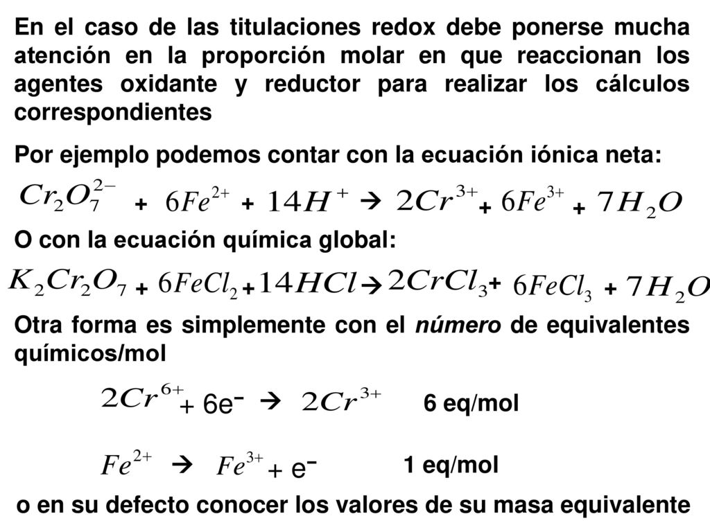 En el caso de las titulaciones redox debe ponerse mucha atención en la proporción molar en que reaccionan los agentes oxidante y reductor para realizar los cálculos correspondientes