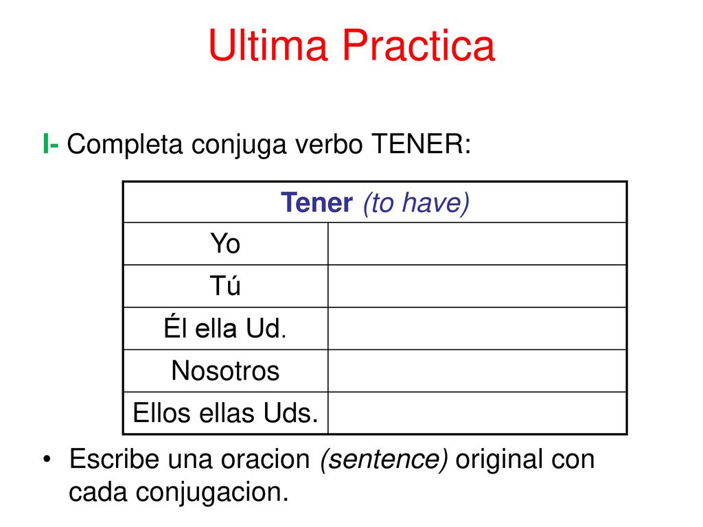 Ultima Practica Tener (to have) Yo I- Completa conjuga verbo TENER: Tú