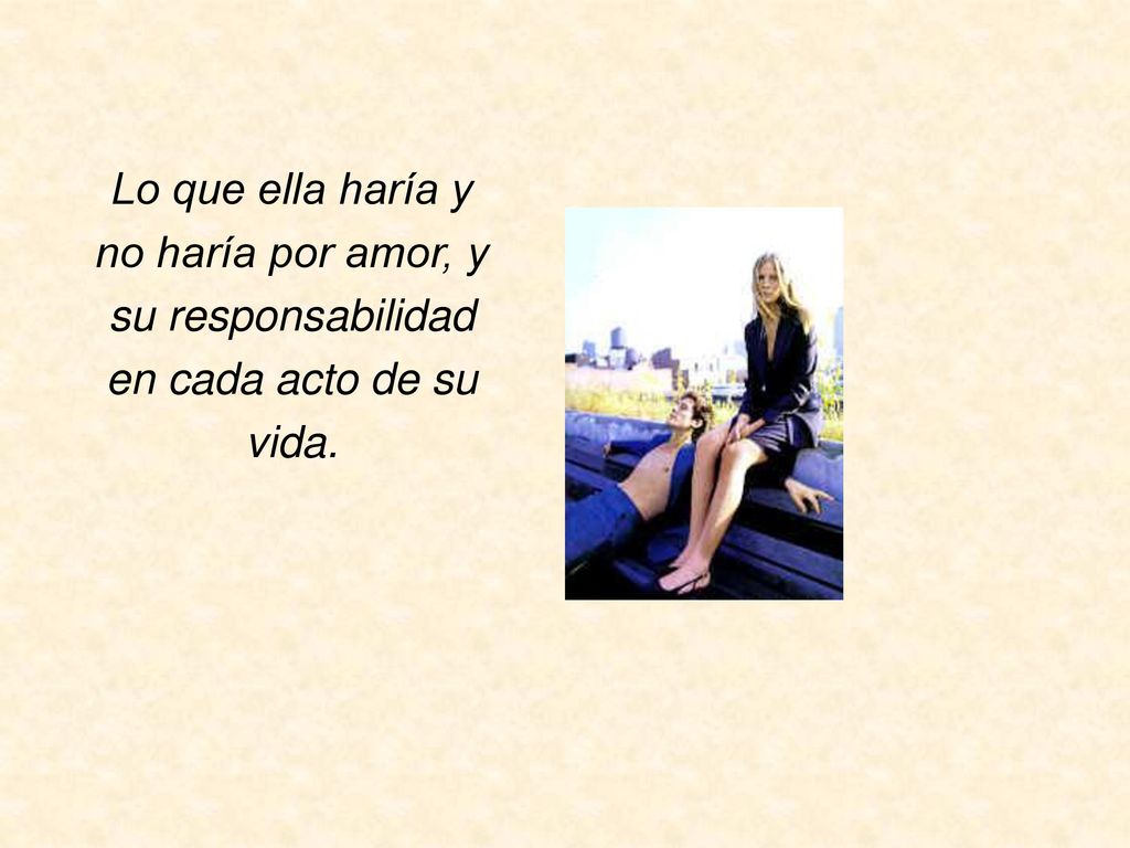 Lo que ella haría y no haría por amor, y su responsabilidad en cada acto de su vida.