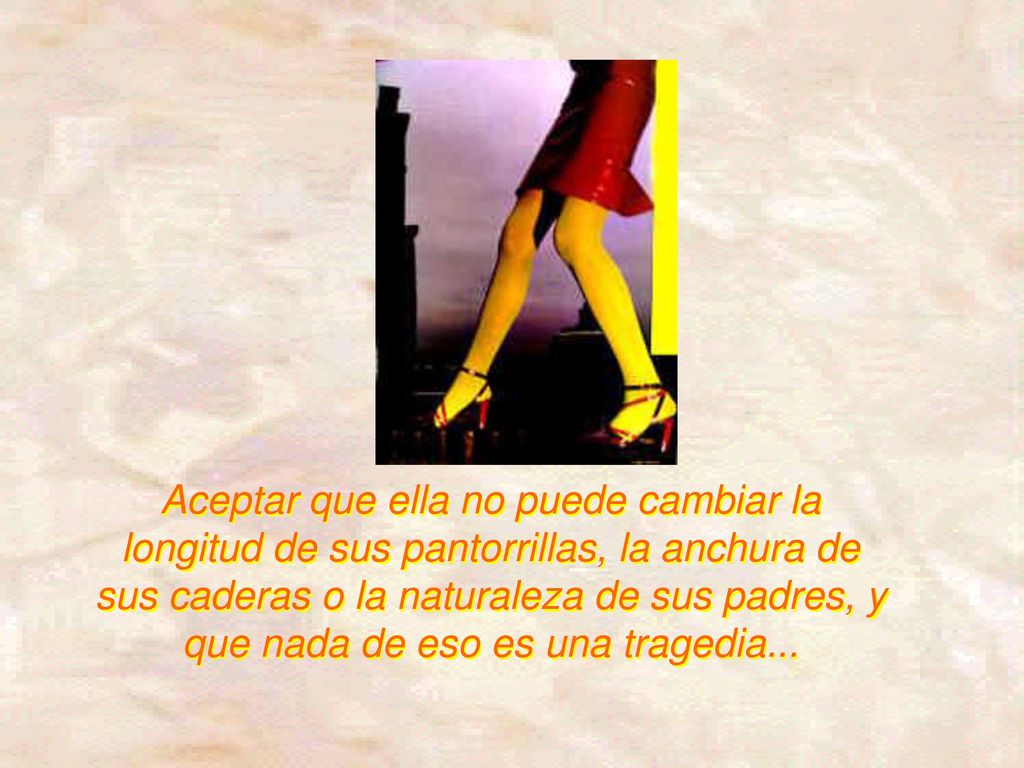 Aceptar que ella no puede cambiar la longitud de sus pantorrillas, la anchura de sus caderas o la naturaleza de sus padres, y que nada de eso es una tragedia...